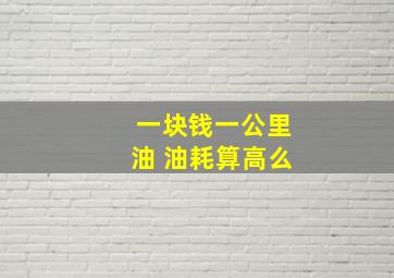 一块钱一公里油 油耗算高么